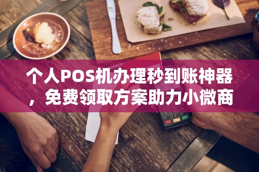 象州个人POS机办理秒到账神器，免费领取方案助力小微商户稳定收款