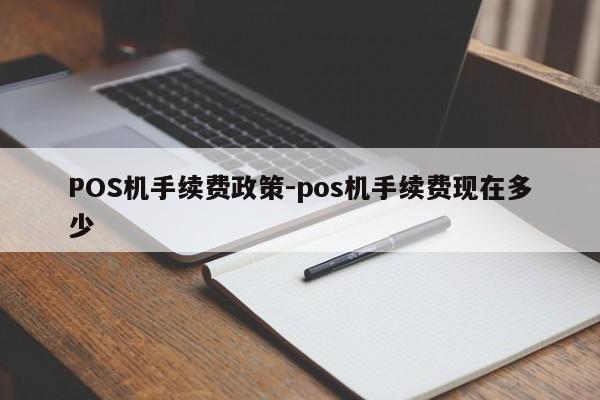 象州POS机手续费政策-pos机手续费现在多少